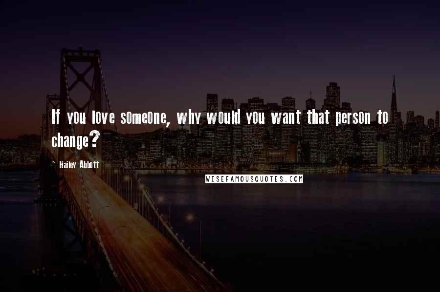 Hailey Abbott Quotes: If you love someone, why would you want that person to change?