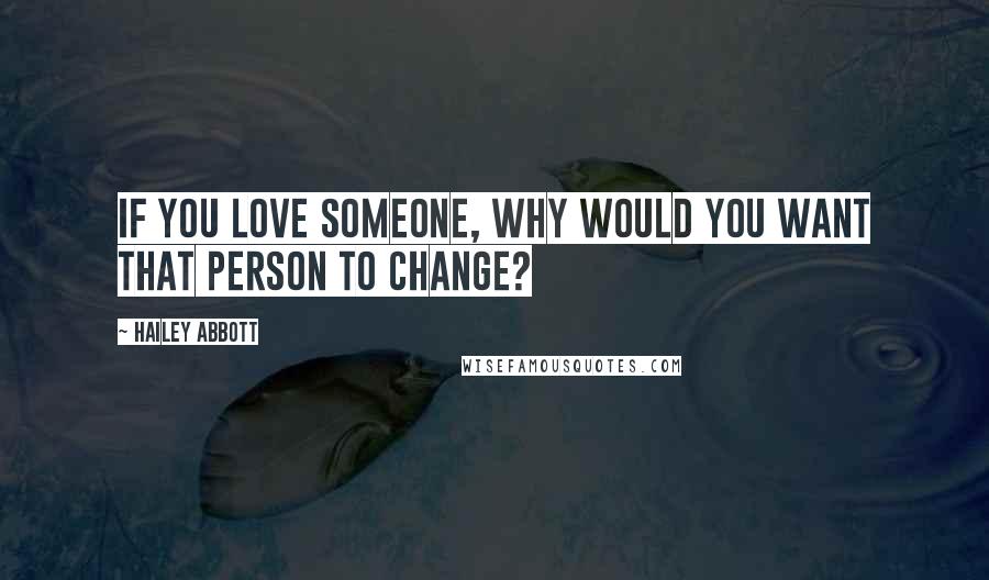 Hailey Abbott Quotes: If you love someone, why would you want that person to change?