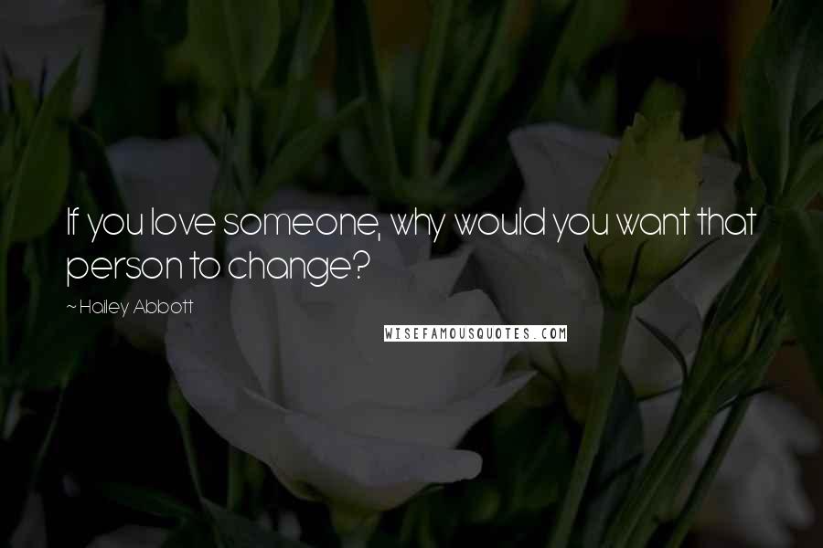 Hailey Abbott Quotes: If you love someone, why would you want that person to change?