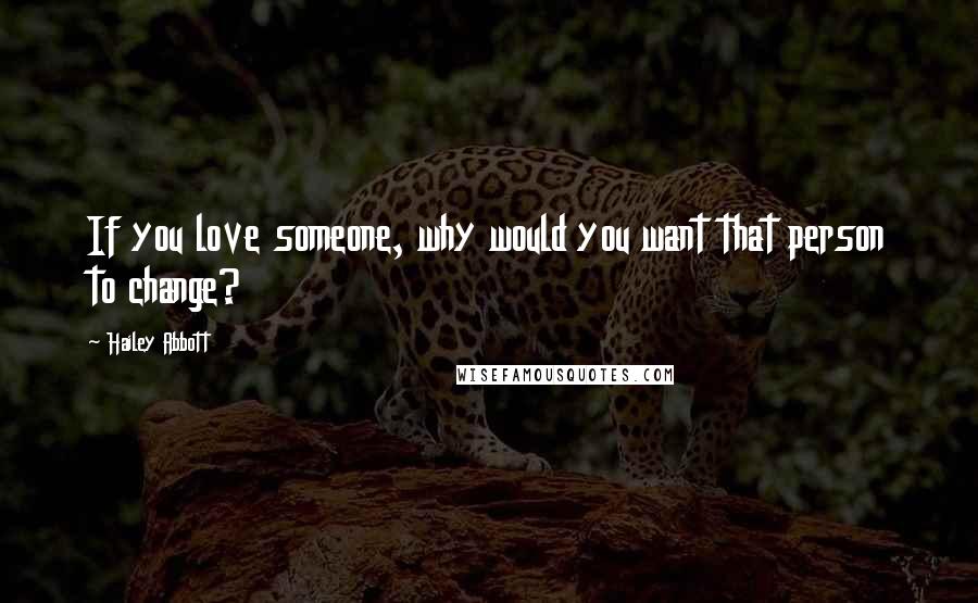 Hailey Abbott Quotes: If you love someone, why would you want that person to change?