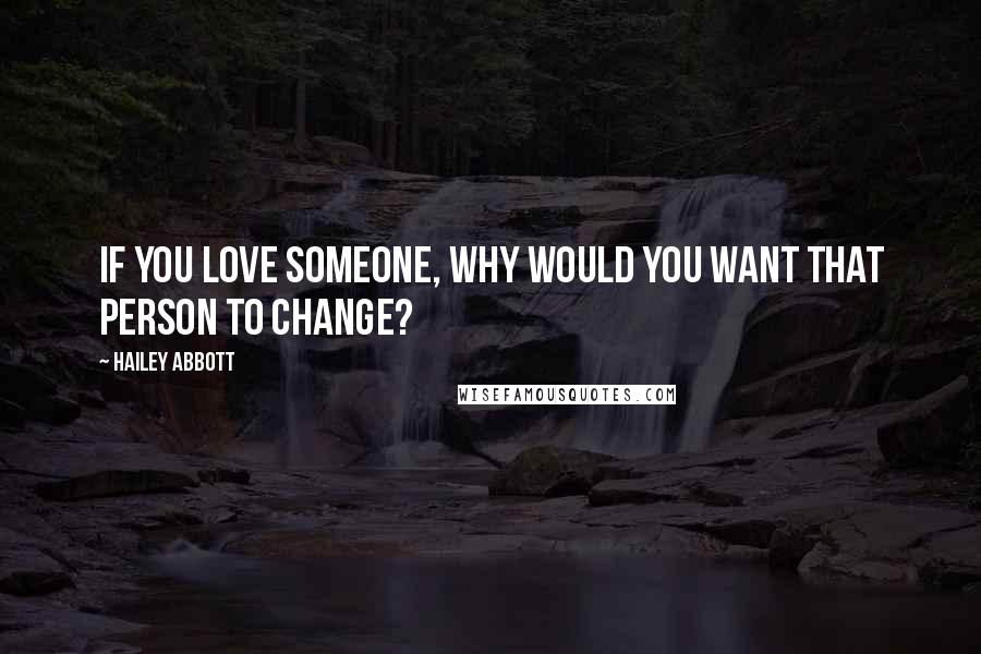 Hailey Abbott Quotes: If you love someone, why would you want that person to change?