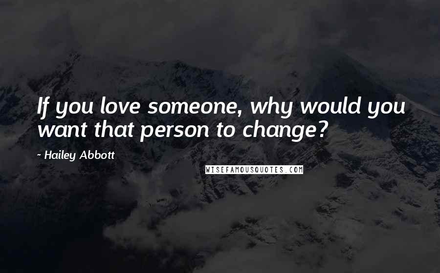 Hailey Abbott Quotes: If you love someone, why would you want that person to change?