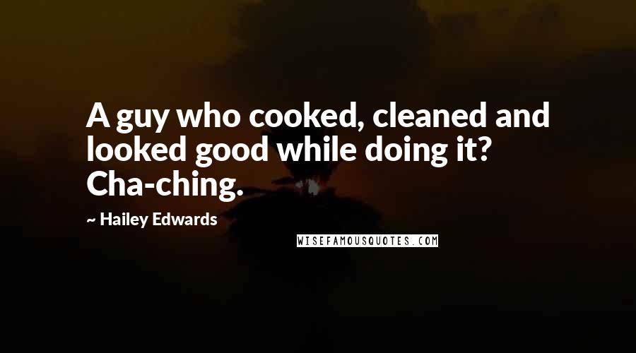 Hailey Edwards Quotes: A guy who cooked, cleaned and looked good while doing it? Cha-ching.