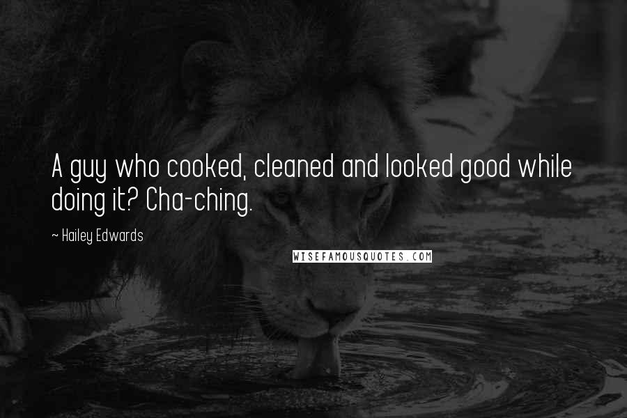 Hailey Edwards Quotes: A guy who cooked, cleaned and looked good while doing it? Cha-ching.