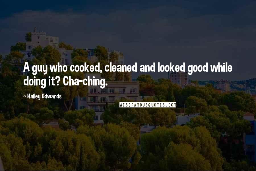 Hailey Edwards Quotes: A guy who cooked, cleaned and looked good while doing it? Cha-ching.