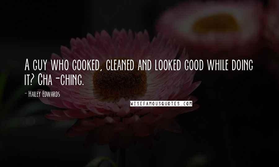 Hailey Edwards Quotes: A guy who cooked, cleaned and looked good while doing it? Cha-ching.