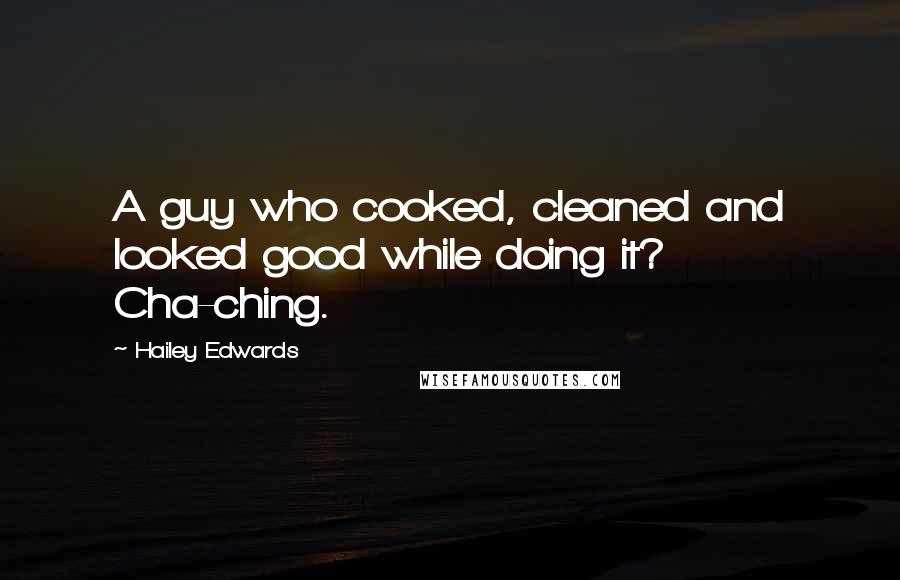 Hailey Edwards Quotes: A guy who cooked, cleaned and looked good while doing it? Cha-ching.