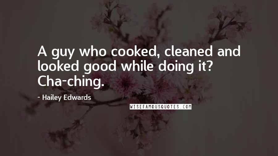 Hailey Edwards Quotes: A guy who cooked, cleaned and looked good while doing it? Cha-ching.