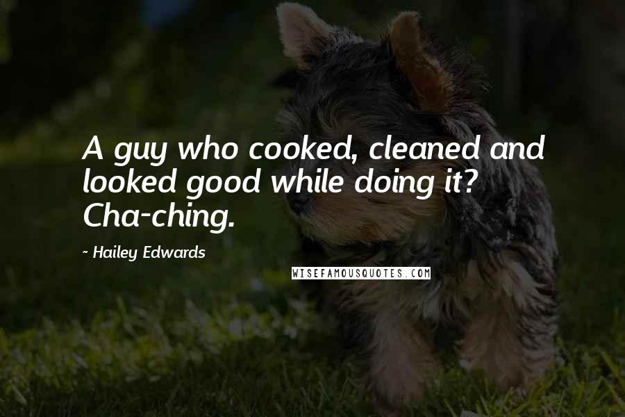 Hailey Edwards Quotes: A guy who cooked, cleaned and looked good while doing it? Cha-ching.