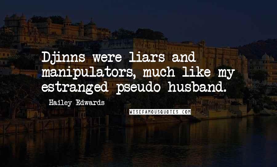 Hailey Edwards Quotes: Djinns were liars and manipulators, much like my estranged pseudo husband.