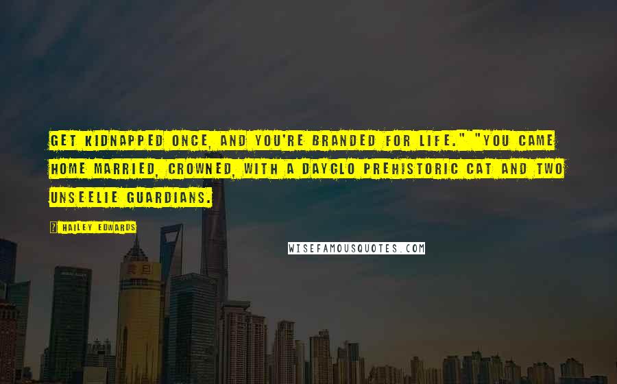 Hailey Edwards Quotes: Get kidnapped once, and you're branded for life." "You came home married, crowned, with a DayGlo prehistoric cat and two Unseelie guardians.