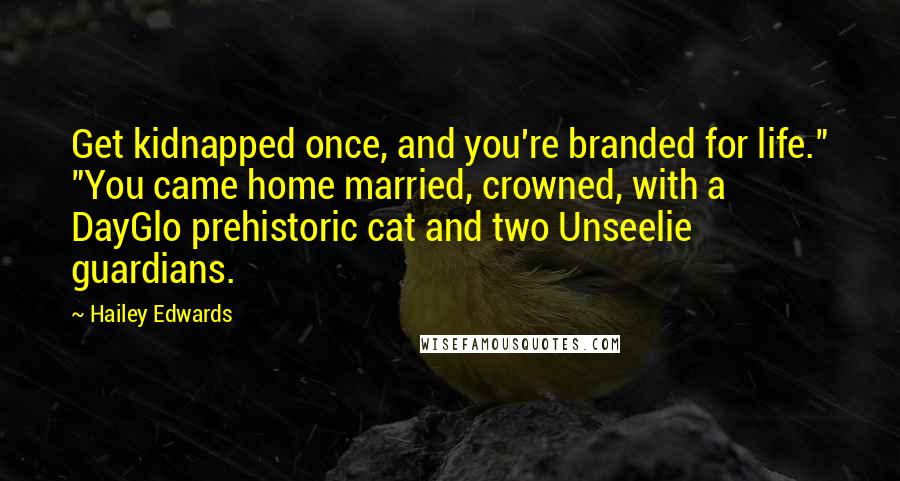 Hailey Edwards Quotes: Get kidnapped once, and you're branded for life." "You came home married, crowned, with a DayGlo prehistoric cat and two Unseelie guardians.