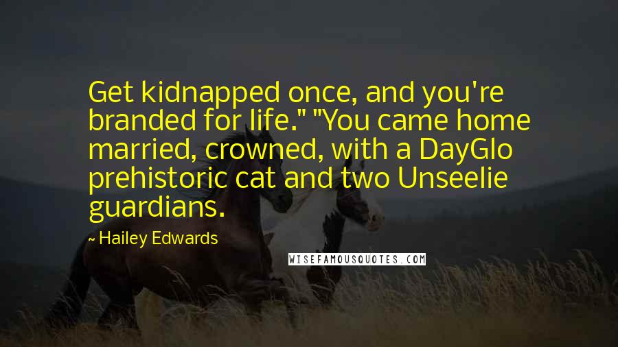 Hailey Edwards Quotes: Get kidnapped once, and you're branded for life." "You came home married, crowned, with a DayGlo prehistoric cat and two Unseelie guardians.