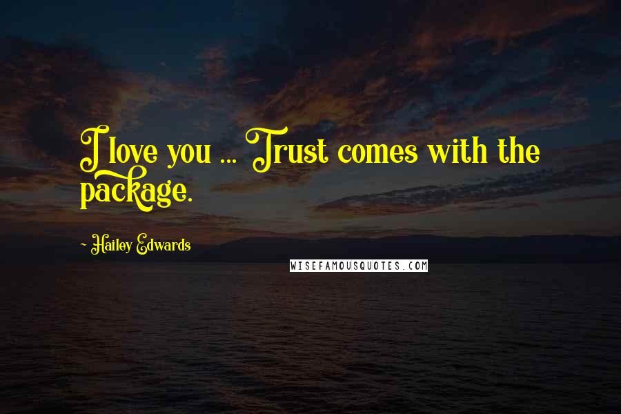 Hailey Edwards Quotes: I love you ... Trust comes with the package.