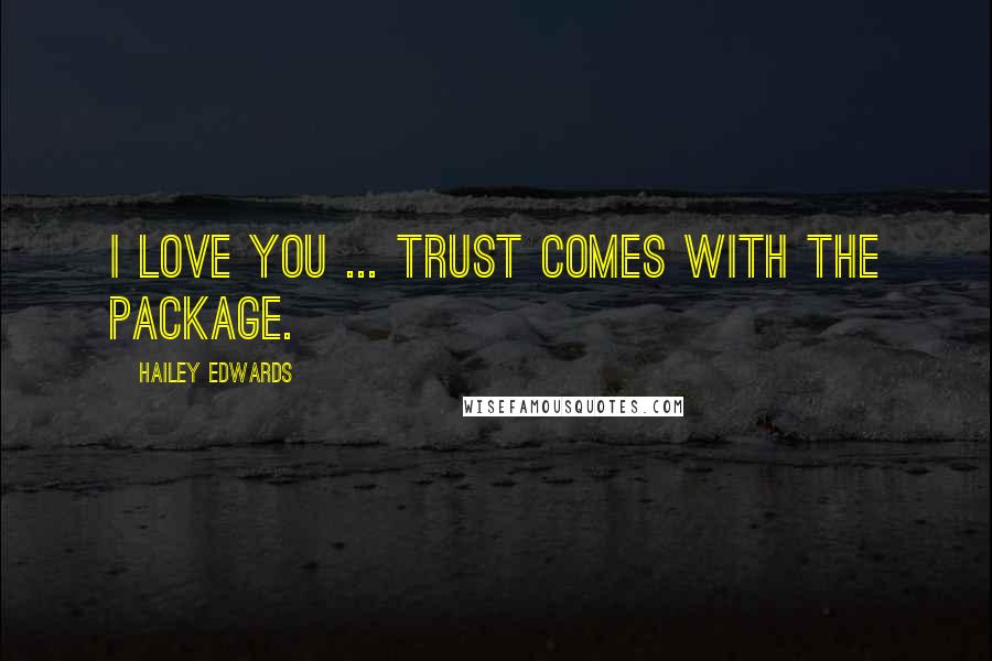 Hailey Edwards Quotes: I love you ... Trust comes with the package.