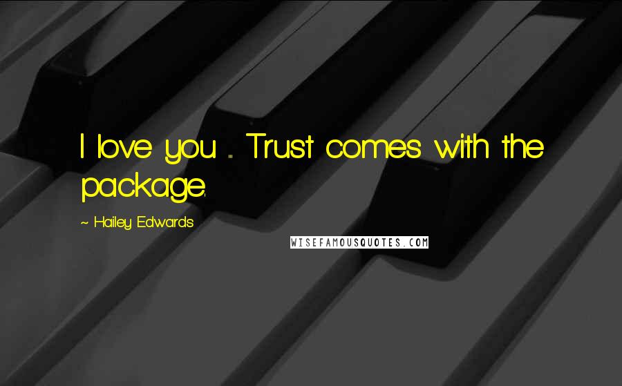 Hailey Edwards Quotes: I love you ... Trust comes with the package.