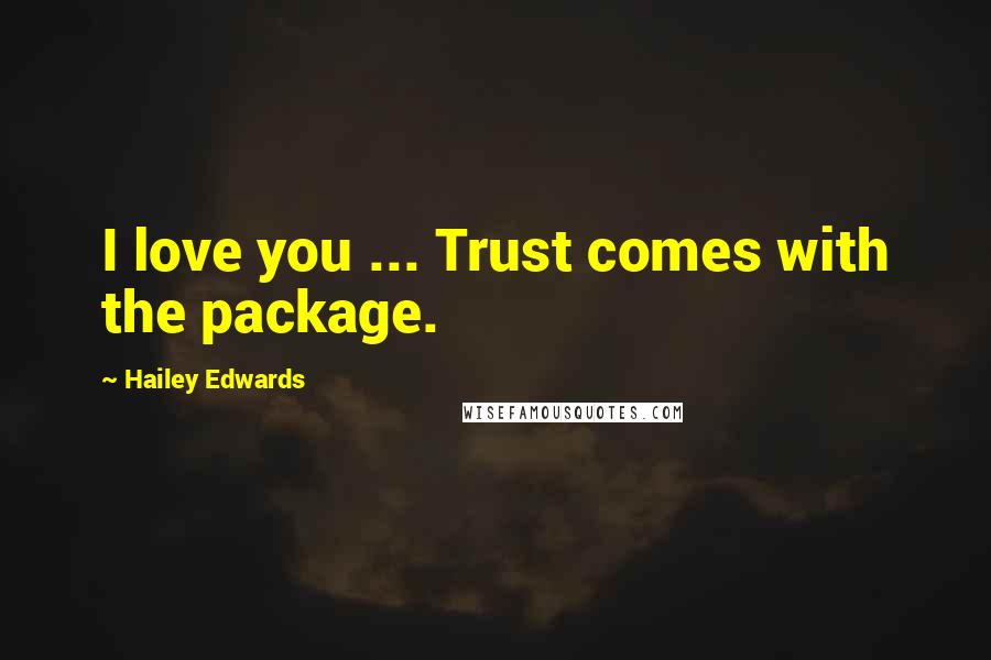 Hailey Edwards Quotes: I love you ... Trust comes with the package.