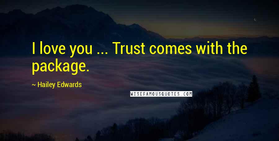 Hailey Edwards Quotes: I love you ... Trust comes with the package.