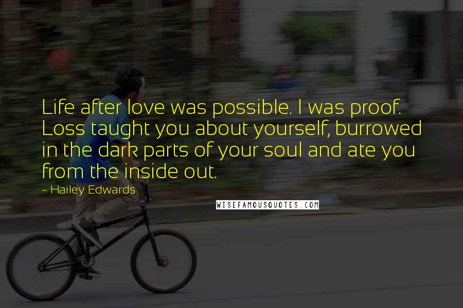 Hailey Edwards Quotes: Life after love was possible. I was proof. Loss taught you about yourself, burrowed in the dark parts of your soul and ate you from the inside out.
