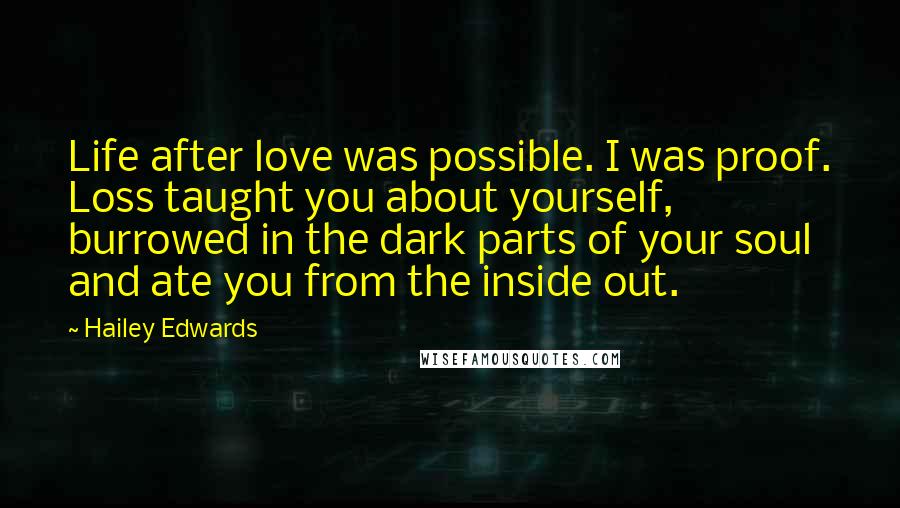 Hailey Edwards Quotes: Life after love was possible. I was proof. Loss taught you about yourself, burrowed in the dark parts of your soul and ate you from the inside out.