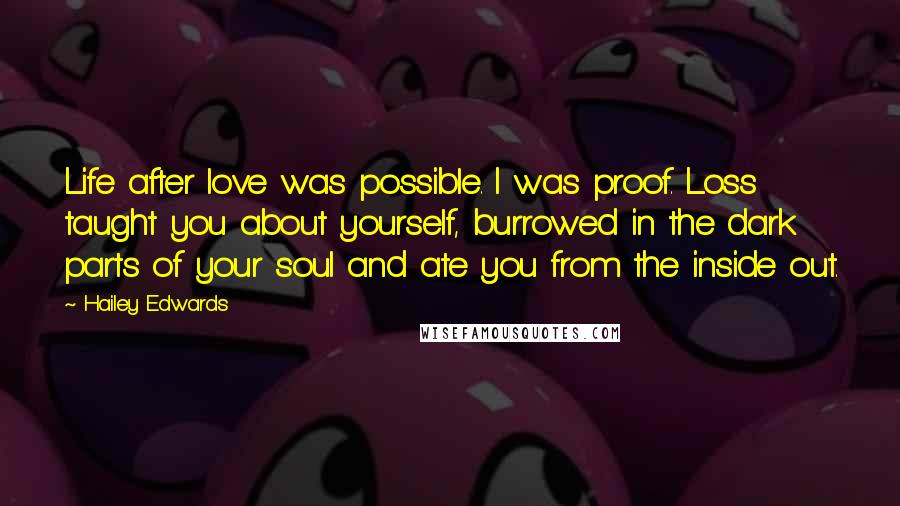 Hailey Edwards Quotes: Life after love was possible. I was proof. Loss taught you about yourself, burrowed in the dark parts of your soul and ate you from the inside out.