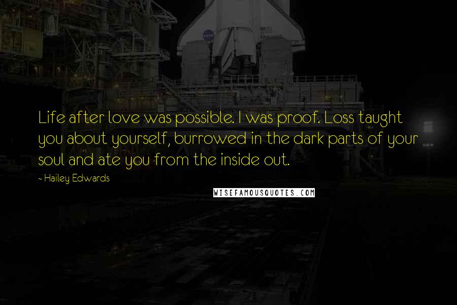Hailey Edwards Quotes: Life after love was possible. I was proof. Loss taught you about yourself, burrowed in the dark parts of your soul and ate you from the inside out.