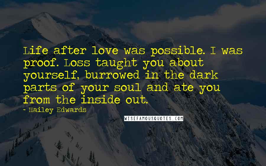 Hailey Edwards Quotes: Life after love was possible. I was proof. Loss taught you about yourself, burrowed in the dark parts of your soul and ate you from the inside out.