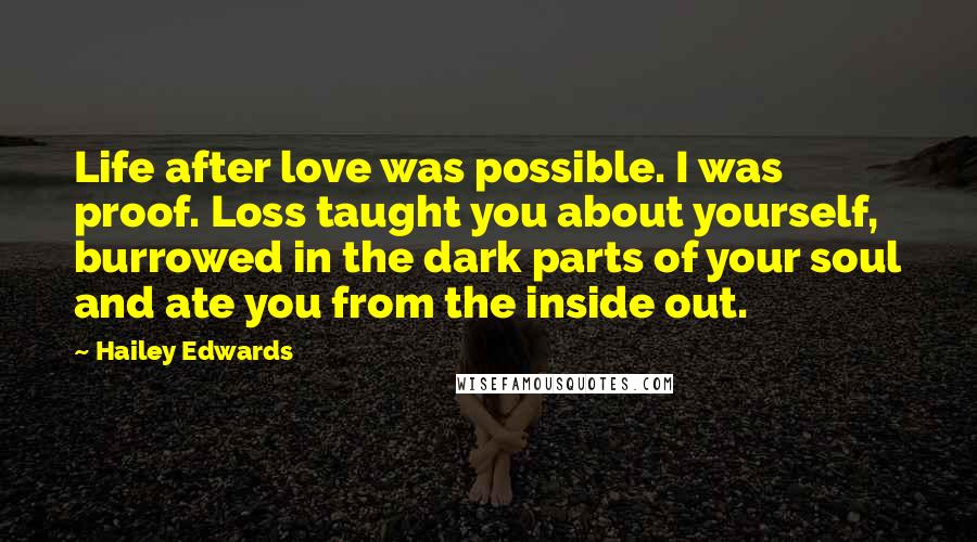 Hailey Edwards Quotes: Life after love was possible. I was proof. Loss taught you about yourself, burrowed in the dark parts of your soul and ate you from the inside out.