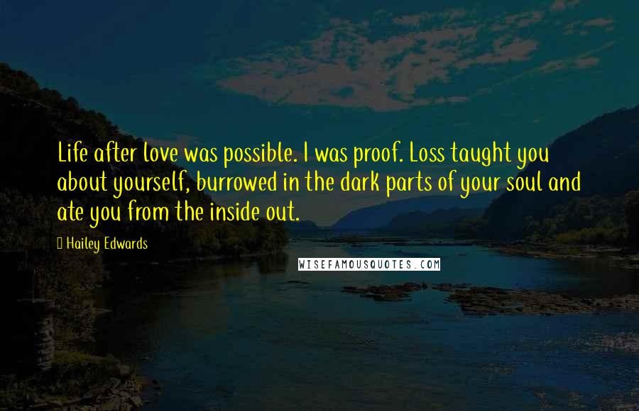 Hailey Edwards Quotes: Life after love was possible. I was proof. Loss taught you about yourself, burrowed in the dark parts of your soul and ate you from the inside out.