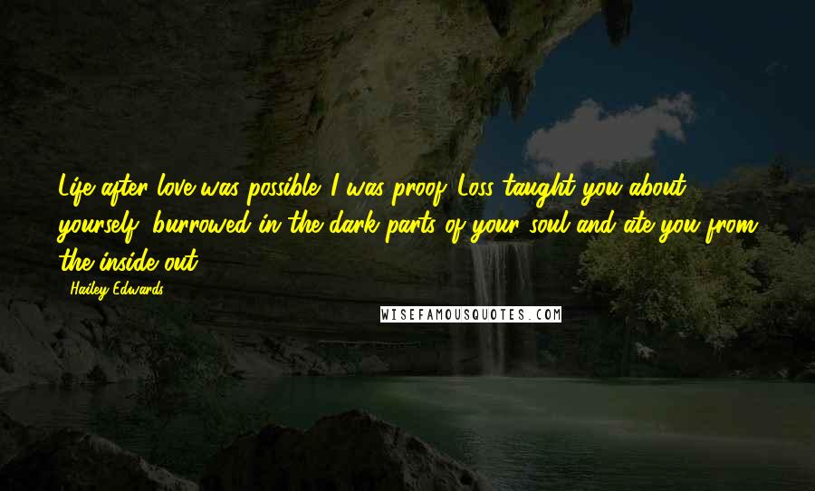 Hailey Edwards Quotes: Life after love was possible. I was proof. Loss taught you about yourself, burrowed in the dark parts of your soul and ate you from the inside out.