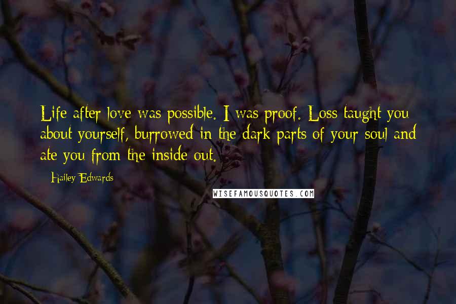 Hailey Edwards Quotes: Life after love was possible. I was proof. Loss taught you about yourself, burrowed in the dark parts of your soul and ate you from the inside out.