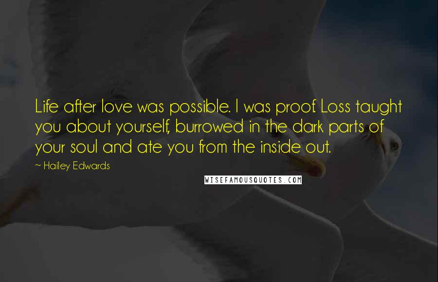 Hailey Edwards Quotes: Life after love was possible. I was proof. Loss taught you about yourself, burrowed in the dark parts of your soul and ate you from the inside out.