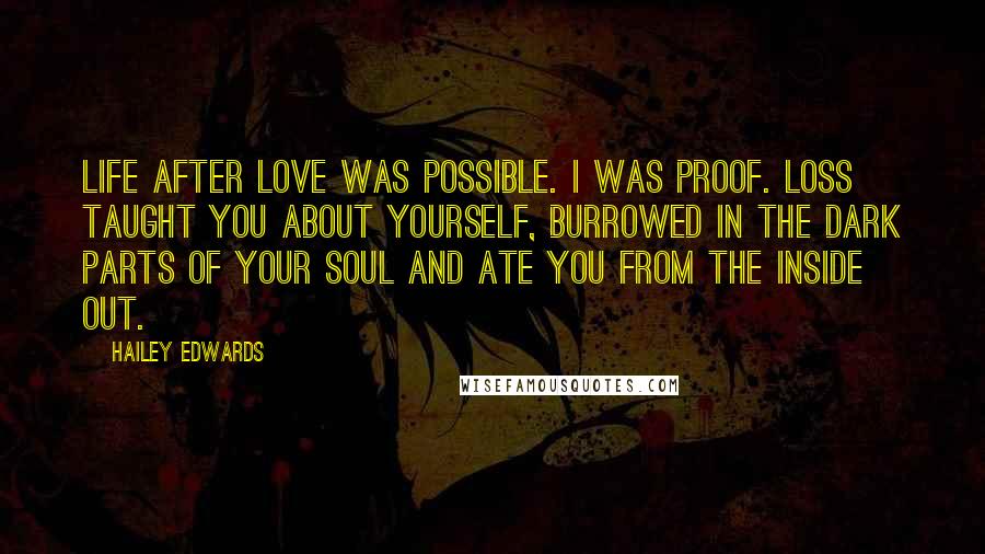 Hailey Edwards Quotes: Life after love was possible. I was proof. Loss taught you about yourself, burrowed in the dark parts of your soul and ate you from the inside out.