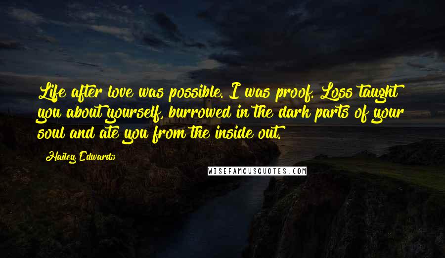 Hailey Edwards Quotes: Life after love was possible. I was proof. Loss taught you about yourself, burrowed in the dark parts of your soul and ate you from the inside out.