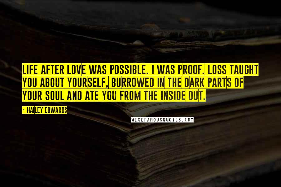Hailey Edwards Quotes: Life after love was possible. I was proof. Loss taught you about yourself, burrowed in the dark parts of your soul and ate you from the inside out.