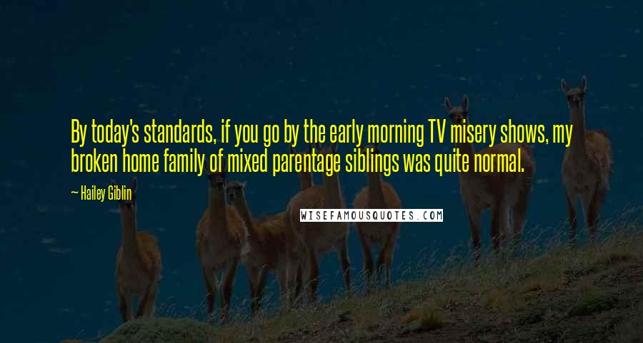 Hailey Giblin Quotes: By today's standards, if you go by the early morning TV misery shows, my broken home family of mixed parentage siblings was quite normal.