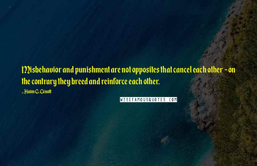 Haim G. Ginott Quotes: Misbehavior and punishment are not opposites that cancel each other - on the contrary they breed and reinforce each other.