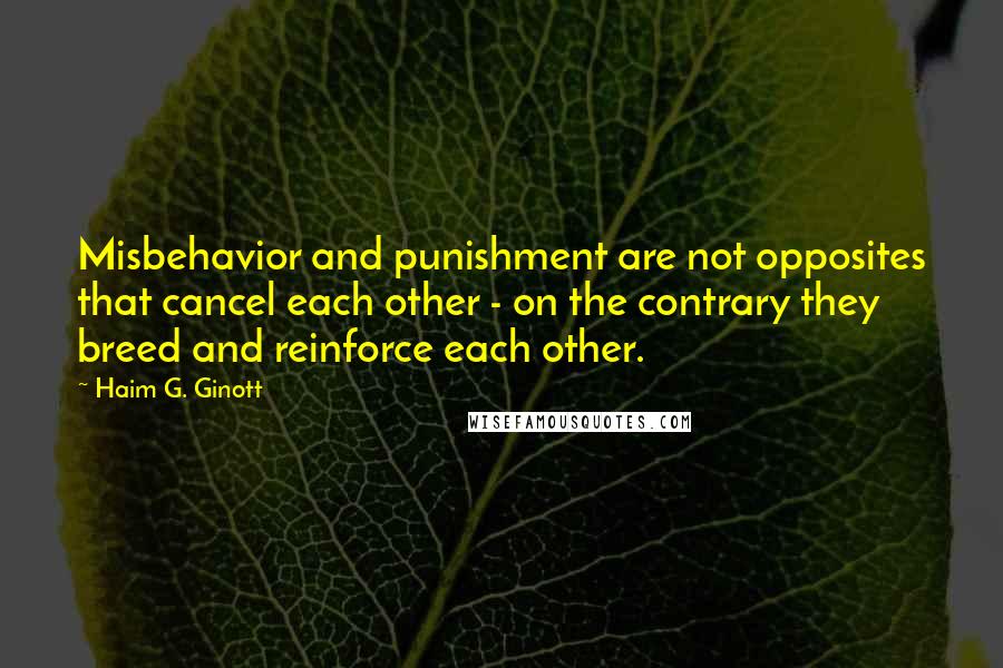 Haim G. Ginott Quotes: Misbehavior and punishment are not opposites that cancel each other - on the contrary they breed and reinforce each other.