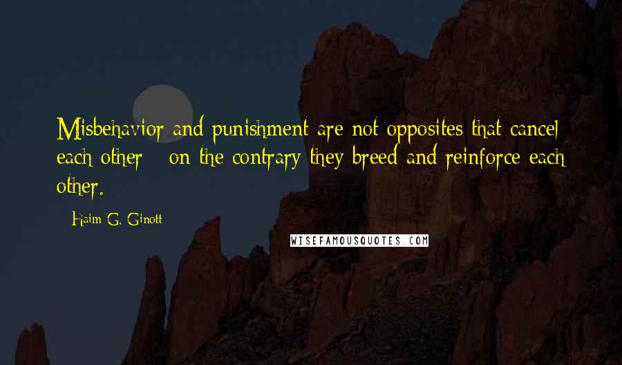 Haim G. Ginott Quotes: Misbehavior and punishment are not opposites that cancel each other - on the contrary they breed and reinforce each other.