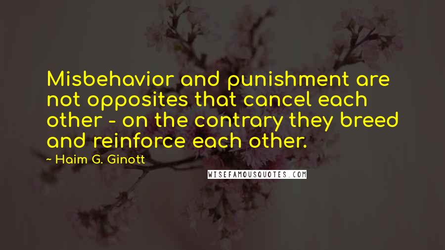 Haim G. Ginott Quotes: Misbehavior and punishment are not opposites that cancel each other - on the contrary they breed and reinforce each other.