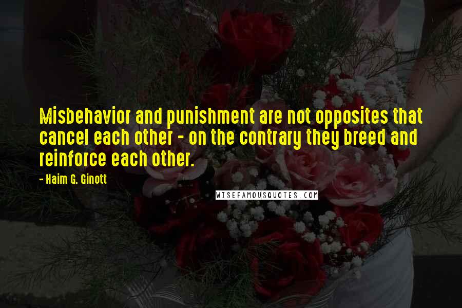 Haim G. Ginott Quotes: Misbehavior and punishment are not opposites that cancel each other - on the contrary they breed and reinforce each other.