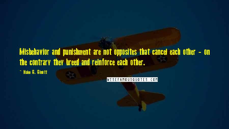 Haim G. Ginott Quotes: Misbehavior and punishment are not opposites that cancel each other - on the contrary they breed and reinforce each other.