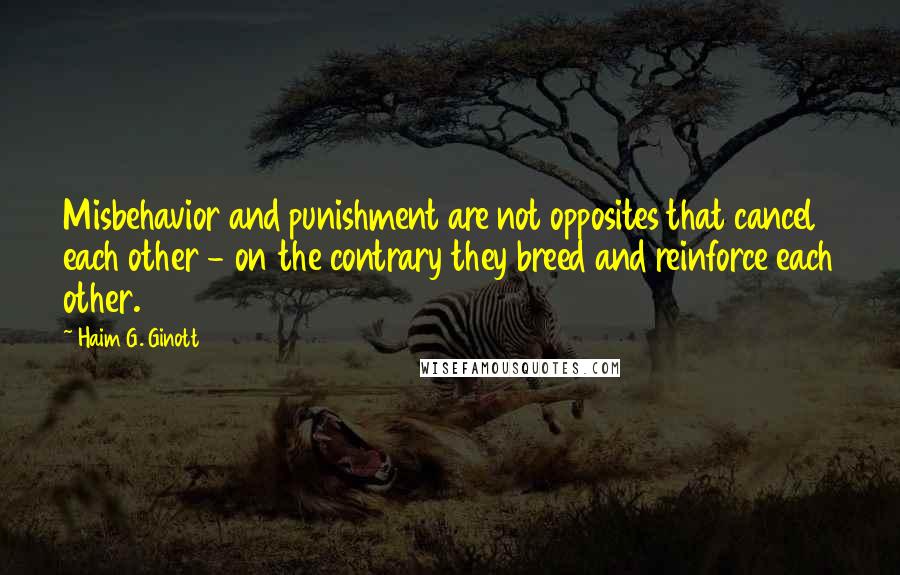 Haim G. Ginott Quotes: Misbehavior and punishment are not opposites that cancel each other - on the contrary they breed and reinforce each other.