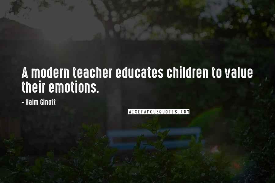 Haim Ginott Quotes: A modern teacher educates children to value their emotions.