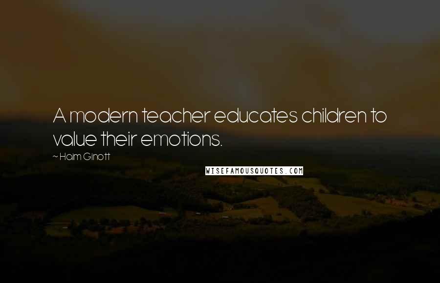 Haim Ginott Quotes: A modern teacher educates children to value their emotions.