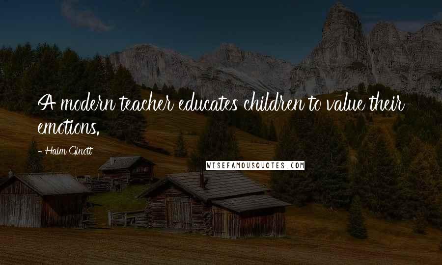 Haim Ginott Quotes: A modern teacher educates children to value their emotions.