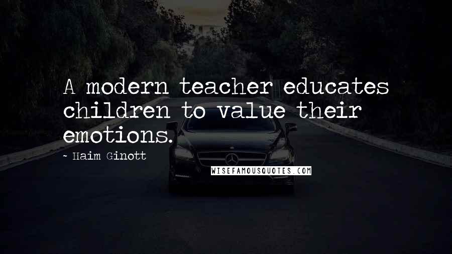 Haim Ginott Quotes: A modern teacher educates children to value their emotions.