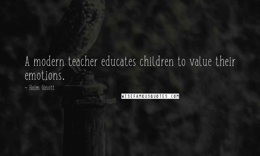 Haim Ginott Quotes: A modern teacher educates children to value their emotions.