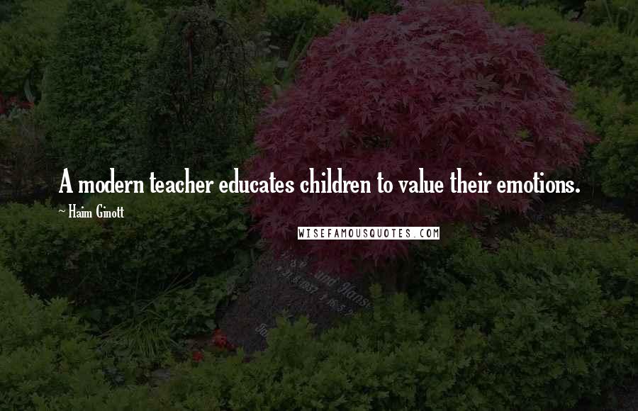 Haim Ginott Quotes: A modern teacher educates children to value their emotions.
