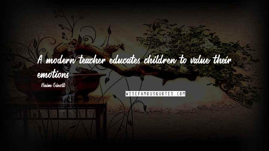 Haim Ginott Quotes: A modern teacher educates children to value their emotions.